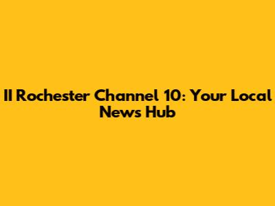 II Rochester Channel 10: Your Local News Hub