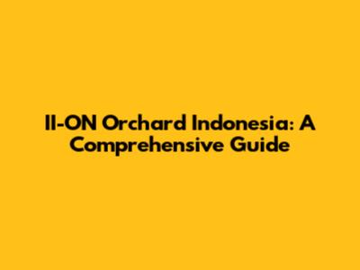 II-ON Orchard Indonesia: A Comprehensive Guide