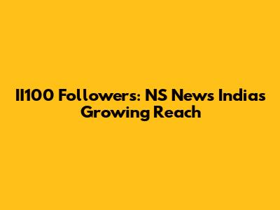 II100 Followers: NS News India's Growing Reach