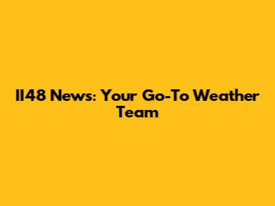 II48 News: Your Go-To Weather Team