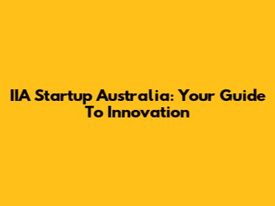 IIA Startup Australia: Your Guide To Innovation