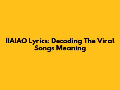 IIAIAO Lyrics: Decoding The Viral Song's Meaning
