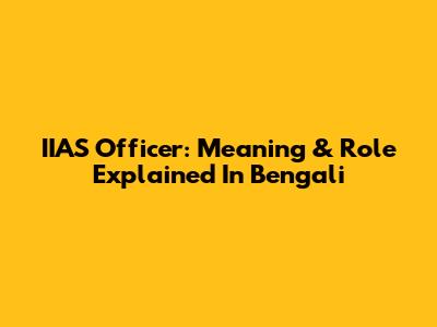 IIAS Officer: Meaning & Role Explained In Bengali