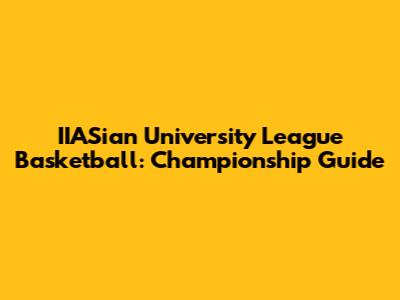 IIASian University League Basketball: Championship Guide