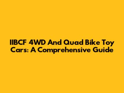 IIBCF 4WD And Quad Bike Toy Cars: A Comprehensive Guide