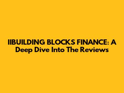 IIBUILDING BLOCKS FINANCE: A Deep Dive Into The Reviews