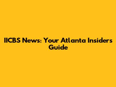 IICBS News: Your Atlanta Insider's Guide