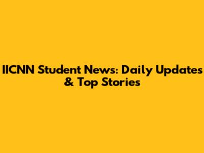 IICNN Student News: Daily Updates & Top Stories