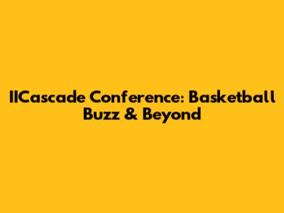 IICascade Conference: Basketball Buzz & Beyond