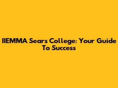 IIEMMA Sears College: Your Guide To Success