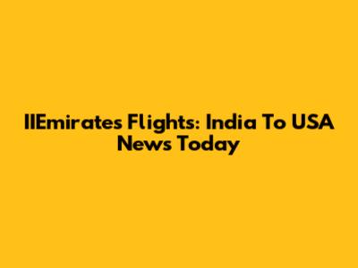 IIEmirates Flights: India To USA News Today