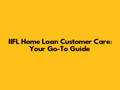 IIFL Home Loan Customer Care: Your Go-To Guide