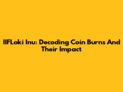 IIFLoki Inu: Decoding Coin Burns And Their Impact