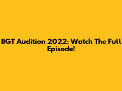 IIGT Audition 2022: Watch The Full Episode!