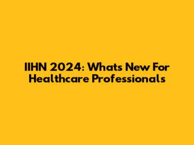 IIHN 2024: What's New For Healthcare Professionals