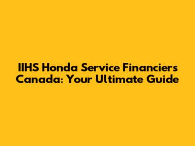 IIHS Honda Service Financiers Canada: Your Ultimate Guide