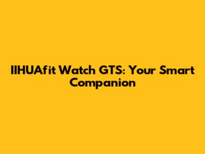 IIHUAfit Watch GTS: Your Smart Companion