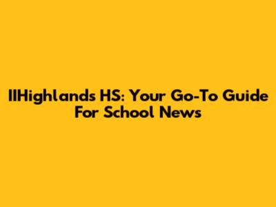 IIHighlands HS: Your Go-To Guide For School News