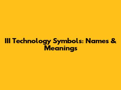 III Technology Symbols: Names & Meanings