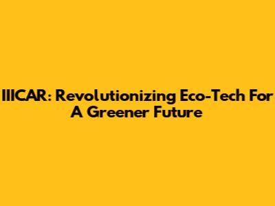 IIICAR: Revolutionizing Eco-Tech For A Greener Future