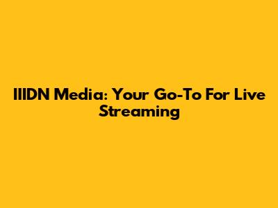 IIIDN Media: Your Go-To For Live Streaming