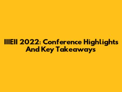 IIIEII 2022: Conference Highlights And Key Takeaways