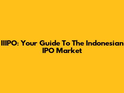 IIIPO: Your Guide To The Indonesian IPO Market