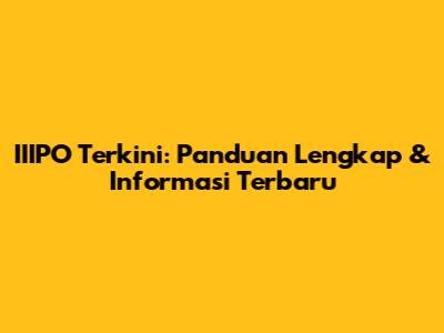 IIIPO Terkini: Panduan Lengkap & Informasi Terbaru