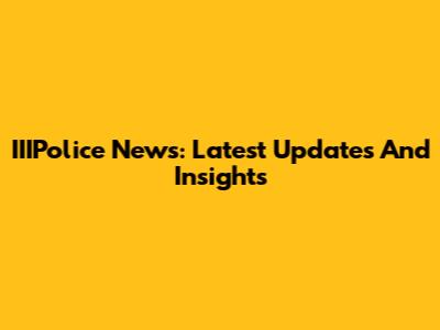 IIIPolice News: Latest Updates And Insights