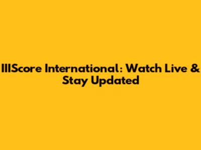 IIIScore International: Watch Live & Stay Updated