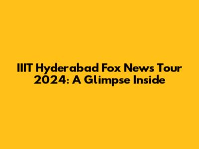 IIIT Hyderabad Fox News Tour 2024: A Glimpse Inside