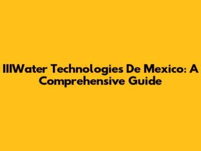 IIIWater Technologies De Mexico: A Comprehensive Guide