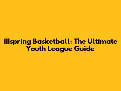 IIIspring Basketball: The Ultimate Youth League Guide