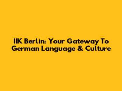 IIK Berlin: Your Gateway To German Language & Culture
