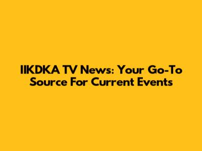IIKDKA TV News: Your Go-To Source For Current Events
