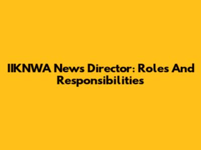 IIKNWA News Director: Roles And Responsibilities