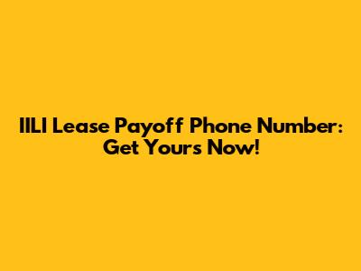 IILI Lease Payoff Phone Number: Get Yours Now!