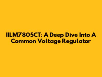 IILM7805CT: A Deep Dive Into A Common Voltage Regulator