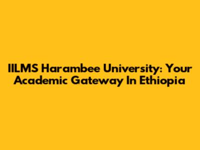 IILMS Harambee University: Your Academic Gateway In Ethiopia