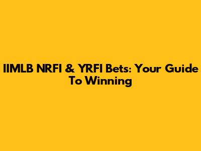 IIMLB NRFI & YRFI Bets: Your Guide To Winning