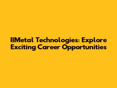 IIMetal Technologies: Explore Exciting Career Opportunities