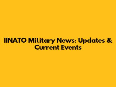 IINATO Military News: Updates & Current Events