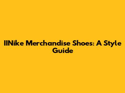 IINike Merchandise Shoes: A Style Guide