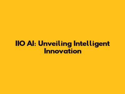 IIO AI: Unveiling Intelligent Innovation