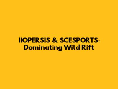 IIOPERSIS & SCESPORTS: Dominating Wild Rift
