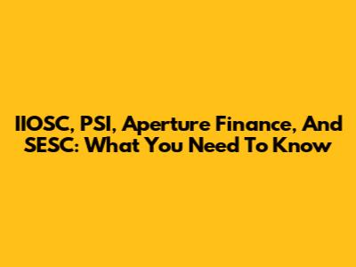 IIOSC, PSI, Aperture Finance, And SESC: What You Need To Know