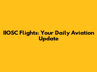 IIOSC Flights: Your Daily Aviation Update
