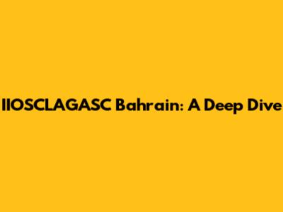 IIOSCLAGASC Bahrain: A Deep Dive