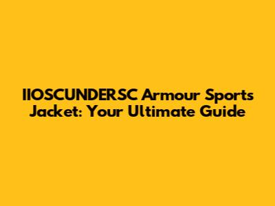 IIOSCUNDERSC Armour Sports Jacket: Your Ultimate Guide