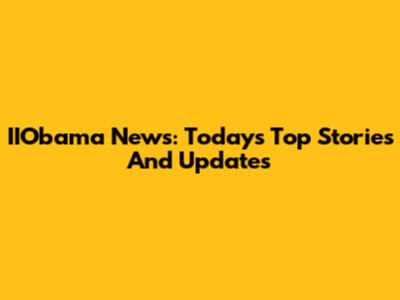 IIObama News: Today's Top Stories And Updates